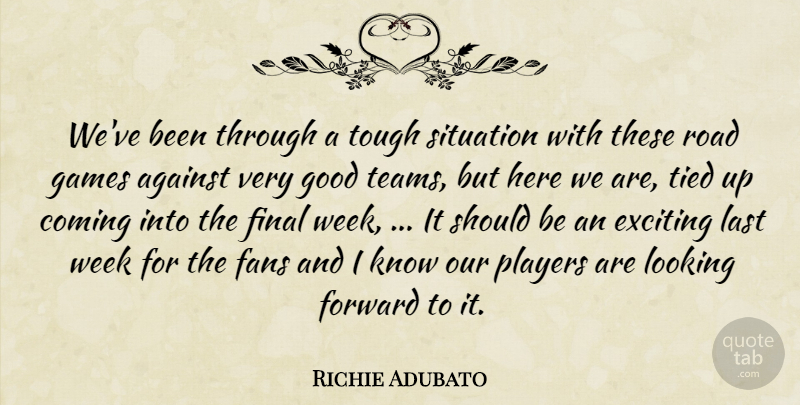 Richie Adubato Quote About Against, Coming, Exciting, Fans, Final: Weve Been Through A Tough...