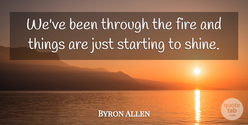 Byron Allen Quote About Fire, Starting: Weve Been Through The Fire...