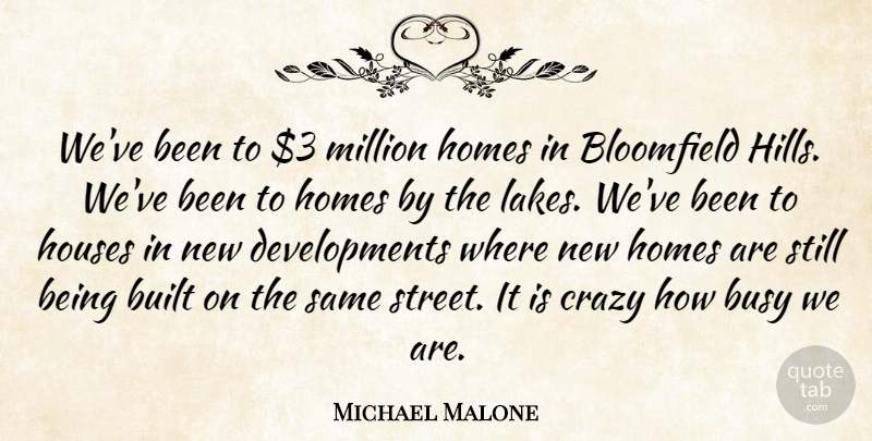 Michael Malone Quote About Built, Busy, Crazy, Homes, Houses: Weve Been To 3 Million...