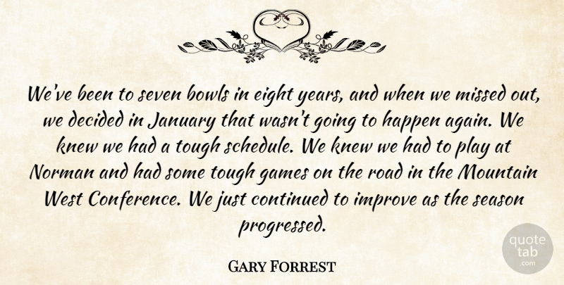Gary Forrest Quote About Bowls, Continued, Decided, Eight, Games: Weve Been To Seven Bowls...