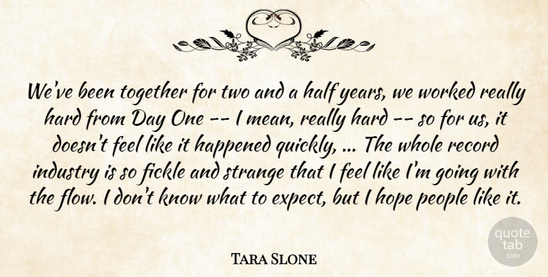 Tara Slone Quote About Fickle, Half, Happened, Hard, Hope: Weve Been Together For Two...