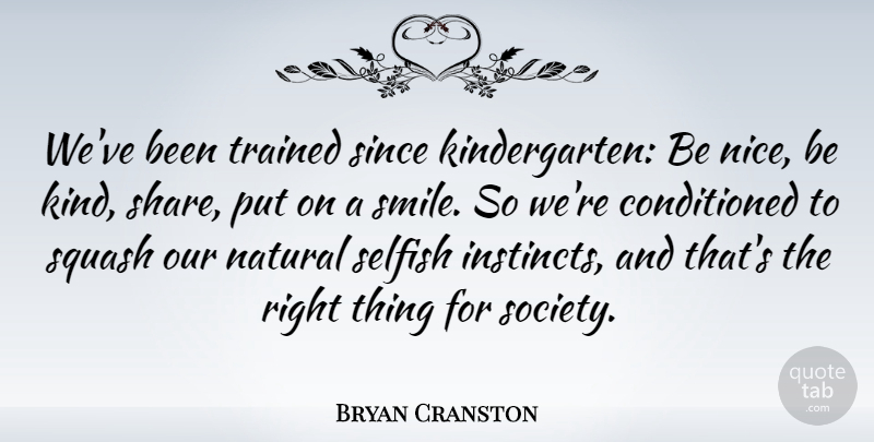 Bryan Cranston Quote About Nice, Selfish, Squash: Weve Been Trained Since Kindergarten...