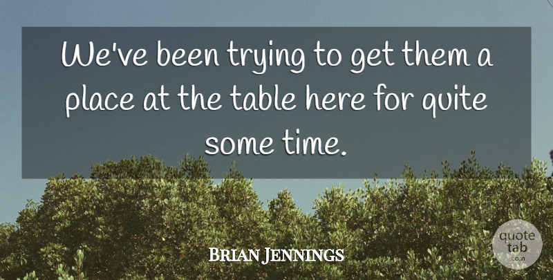 Brian Jennings Quote About Quite, Table, Trying: Weve Been Trying To Get...