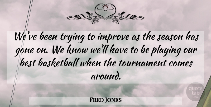 Fred Jones Quote About Basketball, Best, Gone, Improve, Playing: Weve Been Trying To Improve...