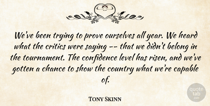 Tony Skinn Quote About Belong, Capable, Chance, Confidence, Country: Weve Been Trying To Prove...