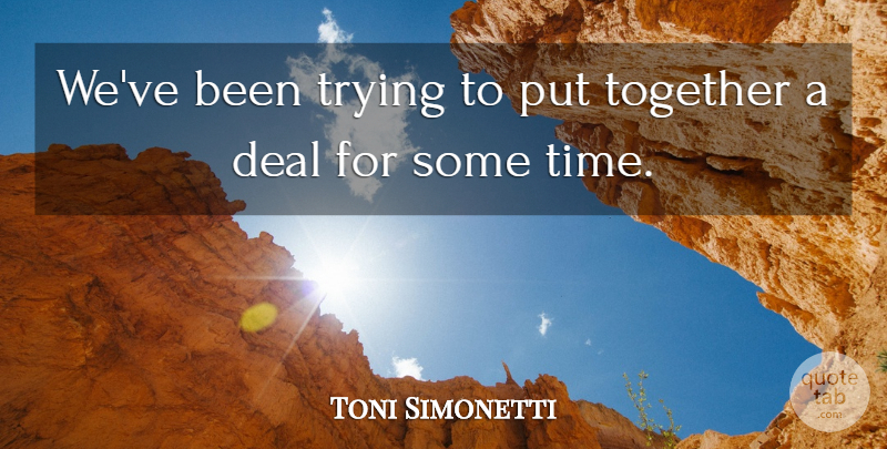 Toni Simonetti Quote About Deal, Together, Trying: Weve Been Trying To Put...