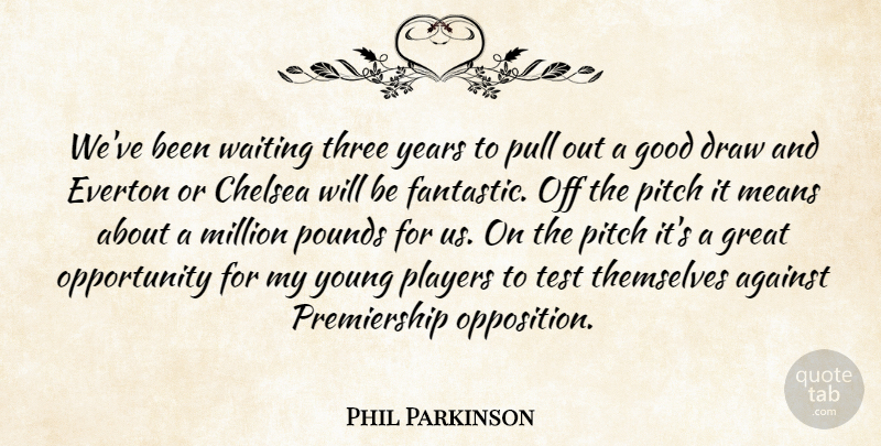 Phil Parkinson Quote About Against, Chelsea, Draw, Good, Great: Weve Been Waiting Three Years...