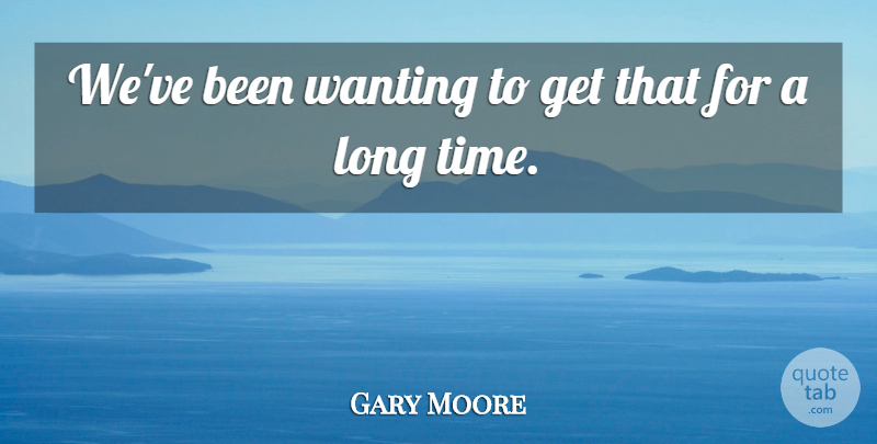 Gary Moore Quote About Wanting: Weve Been Wanting To Get...