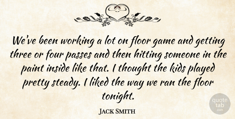 Jack Smith Quote About Floor, Four, Game, Hitting, Inside: Weve Been Working A Lot...