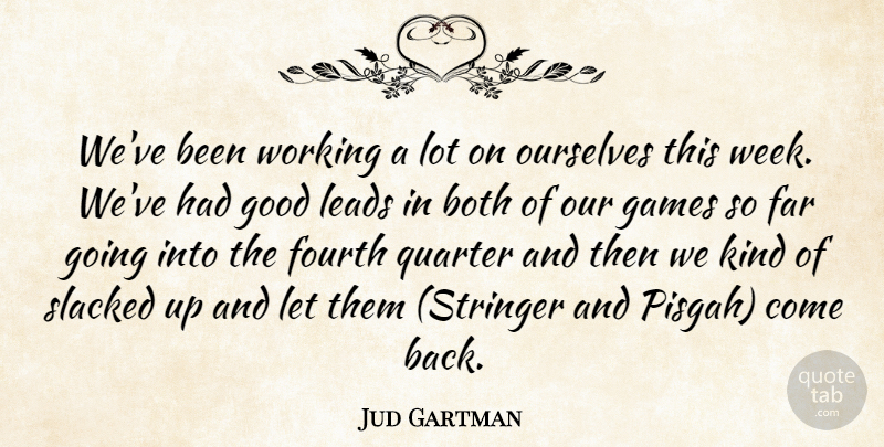 Jud Gartman Quote About Both, Far, Fourth, Games, Good: Weve Been Working A Lot...