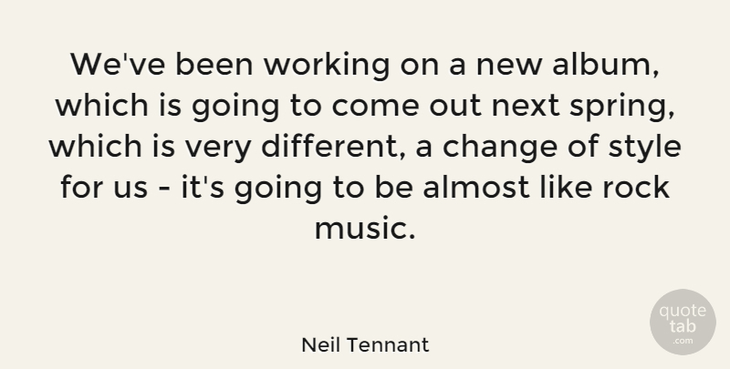 Neil Tennant Quote About Change, Spring, Rocks: Weve Been Working On A...