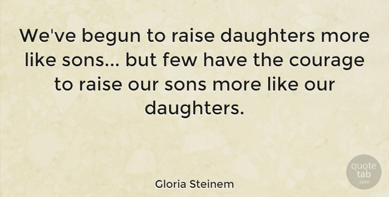 Gloria Steinem Quote About Daughter, Courage, Honesty: Weve Begun To Raise Daughters...