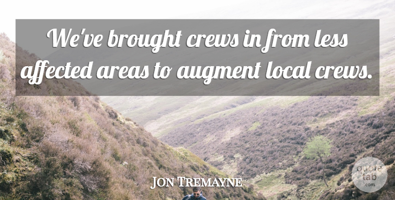 Jon Tremayne Quote About Affected, Areas, Brought, Less, Local: Weve Brought Crews In From...