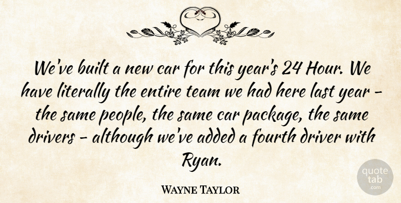 Wayne Taylor Quote About Added, Although, Built, Car, Drivers: Weve Built A New Car...