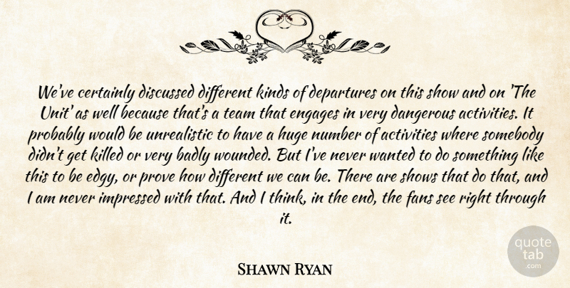 Shawn Ryan Quote About Activities, Badly, Certainly, Dangerous, Discussed: Weve Certainly Discussed Different Kinds...