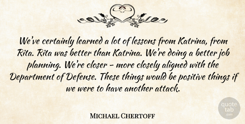 Michael Chertoff Quote About Aligned, Certainly, Closely, Closer, Department: Weve Certainly Learned A Lot...