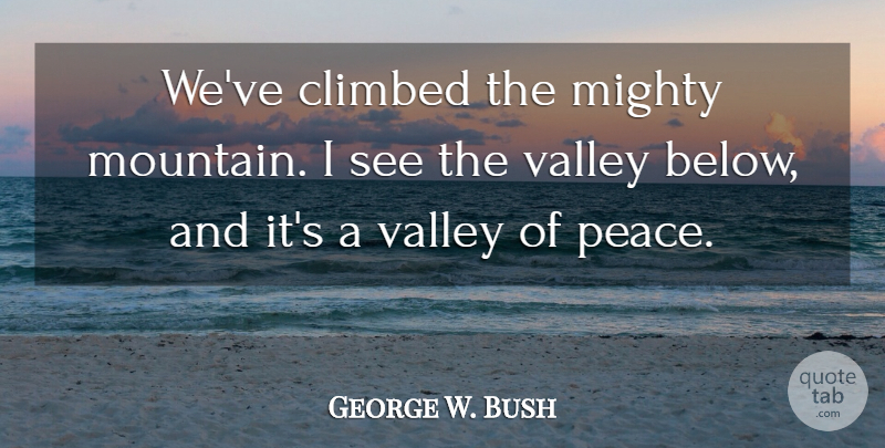 George W. Bush Quote About Hiking, Mountain, Valleys: Weve Climbed The Mighty Mountain...