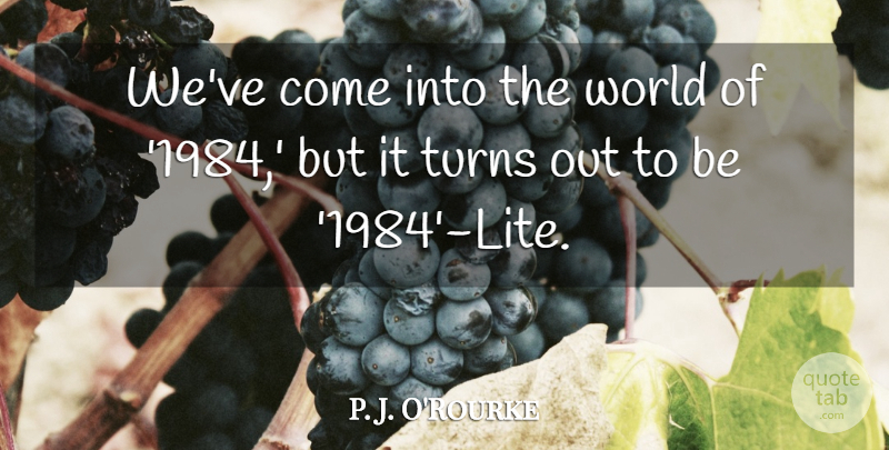 P. J. O'Rourke Quote About undefined: Weve Come Into The World...
