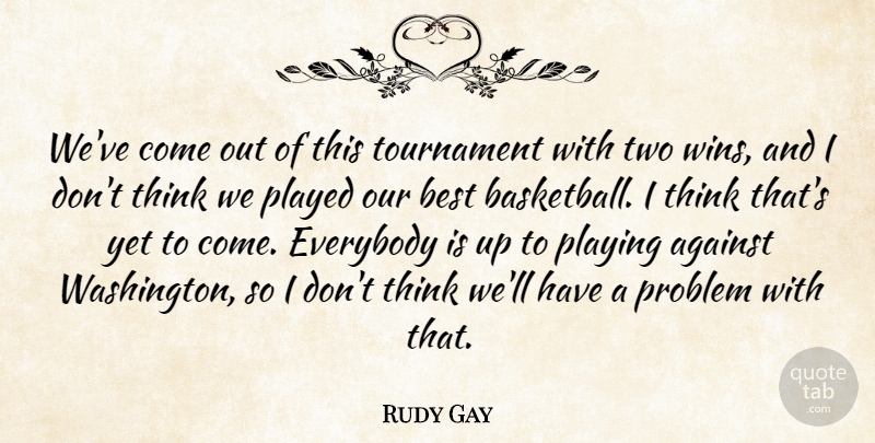 Rudy Gay Quote About Against, Best, Everybody, Played, Playing: Weve Come Out Of This...