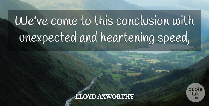 Lloyd Axworthy Quote About Conclusion, Unexpected: Weve Come To This Conclusion...
