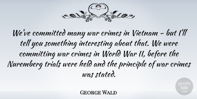 George Wald Quote About War, Interesting, Vietnam: Weve Committed Many War Crimes...