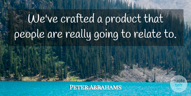 Peter Abrahams Quote About Crafted, People, Product, Relate: Weve Crafted A Product That...