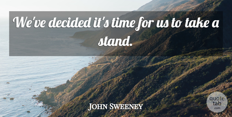 John Sweeney Quote About Decided, Time: Weve Decided Its Time For...