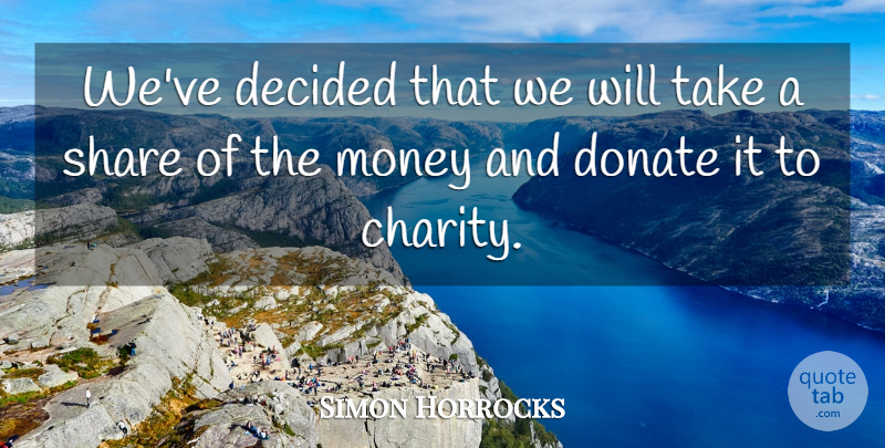 Simon Horrocks Quote About Charity, Decided, Donate, Money, Share: Weve Decided That We Will...