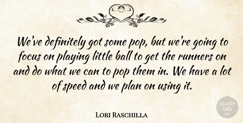 Lori Raschilla Quote About Ball, Definitely, Focus, Plan, Playing: Weve Definitely Got Some Pop...