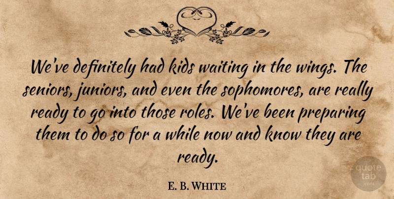 E. B. White Quote About Definitely, Kids, Preparing, Ready, Waiting: Weve Definitely Had Kids Waiting...