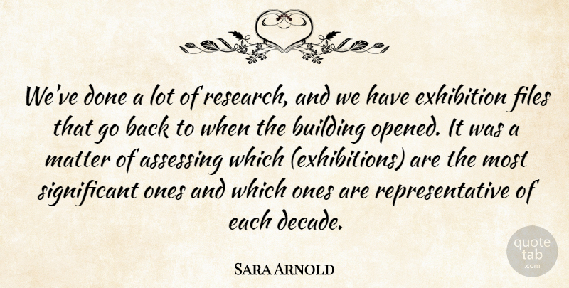 Sara Arnold Quote About Building, Exhibition, Files, Matter: Weve Done A Lot Of...
