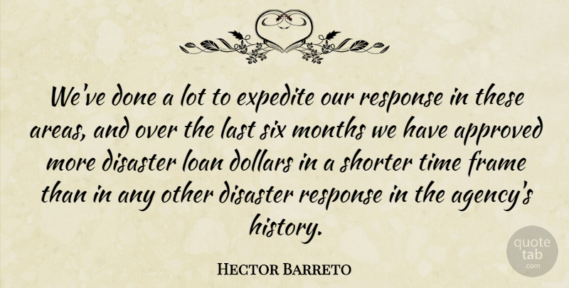 Hector Barreto Quote About Approved, Disaster, Dollars, Frame, Last: Weve Done A Lot To...