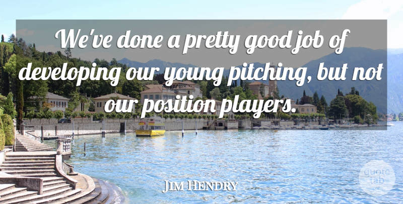 Jim Hendry Quote About Developing, Good, Job, Position: Weve Done A Pretty Good...