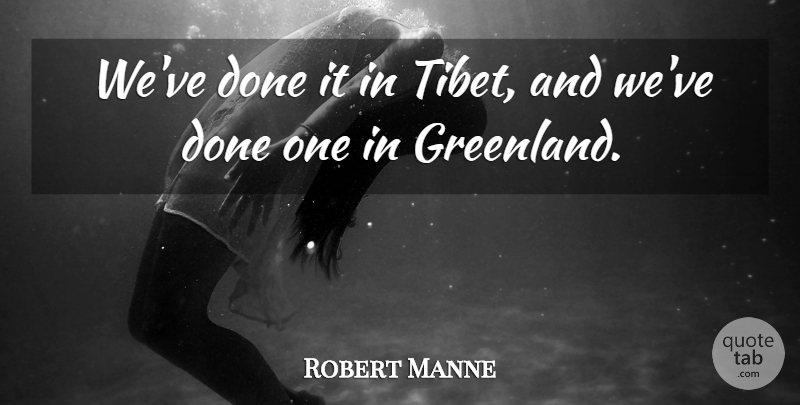Robert Manne Quote About undefined: Weve Done It In Tibet...