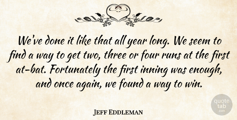 Jeff Eddleman Quote About Found, Four, Runs, Seem, Three: Weve Done It Like That...