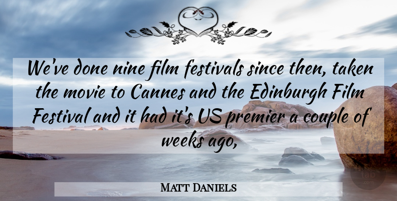 Matt Daniels Quote About Cannes, Couple, Edinburgh, Festivals, Nine: Weve Done Nine Film Festivals...
