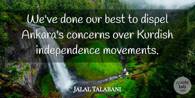 Jalal Talabani Quote About Best, Concerns, Dispel, Independence, Kurdish: Weve Done Our Best To...