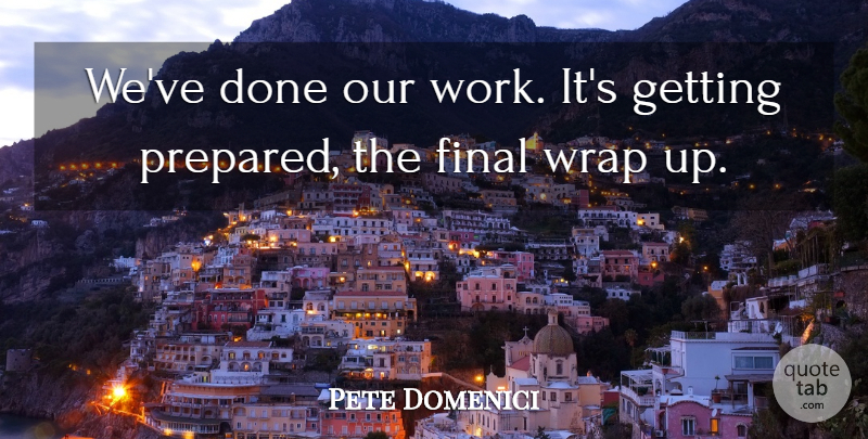 Pete Domenici Quote About Final, Work, Wrap: Weve Done Our Work Its...