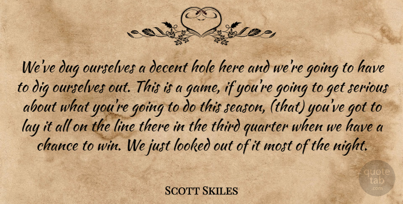 Scott Skiles Quote About Chance, Decent, Dig, Dug, Hole: Weve Dug Ourselves A Decent...