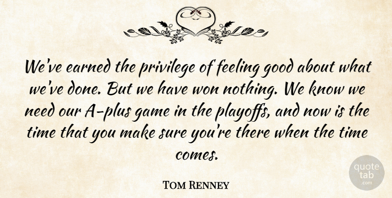 Tom Renney Quote About Earned, Feeling, Game, Good, Privilege: Weve Earned The Privilege Of...