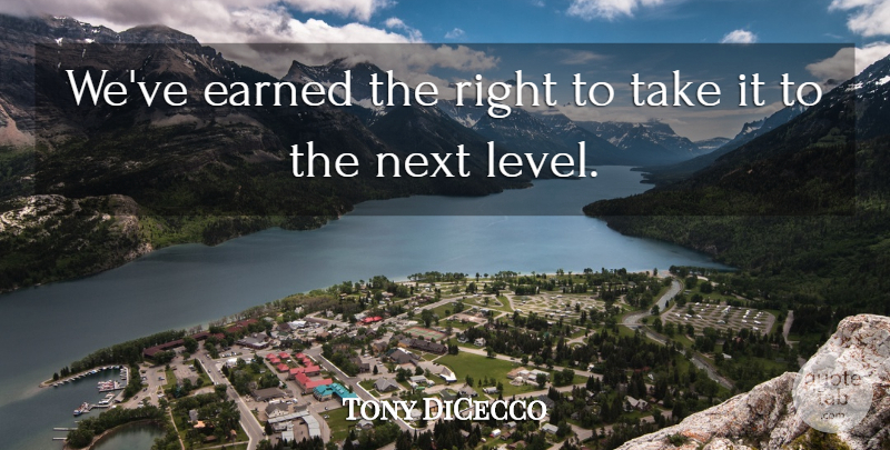 Tony DiCecco Quote About Earned, Next: Weve Earned The Right To...
