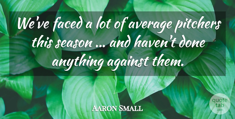 Aaron Small Quote About Against, Average, Faced, Pitchers, Season: Weve Faced A Lot Of...