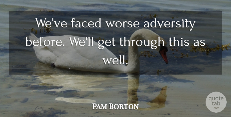 Pam Borton Quote About Adversity, Faced, Worse: Weve Faced Worse Adversity Before...