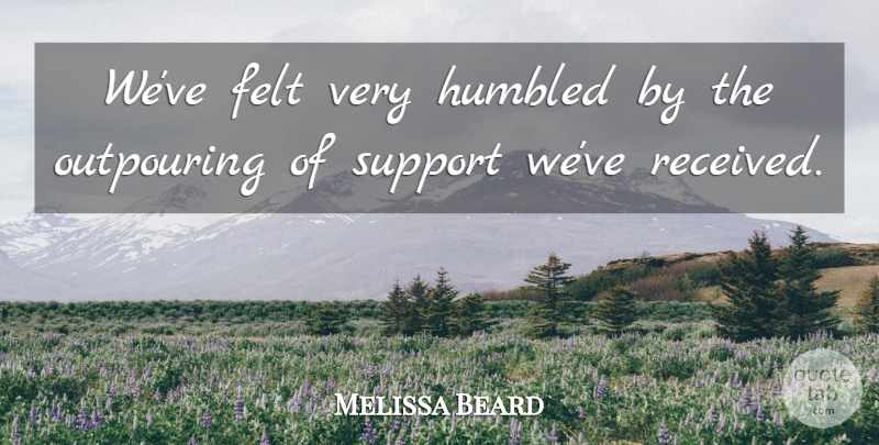 Melissa Beard Quote About Felt, Humbled, Outpouring, Support: Weve Felt Very Humbled By...