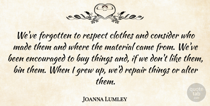 Joanna Lumley Quote About Alter, Bin, Buy, Came, Consider: Weve Forgotten To Respect Clothes...