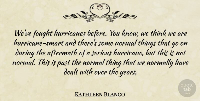 Kathleen Blanco Quote About Aftermath, Dealt, Fought, Normal, Normally: Weve Fought Hurricanes Before You...