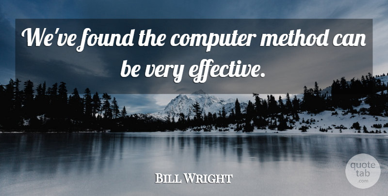 Bill Wright Quote About Computer, Found, Method: Weve Found The Computer Method...