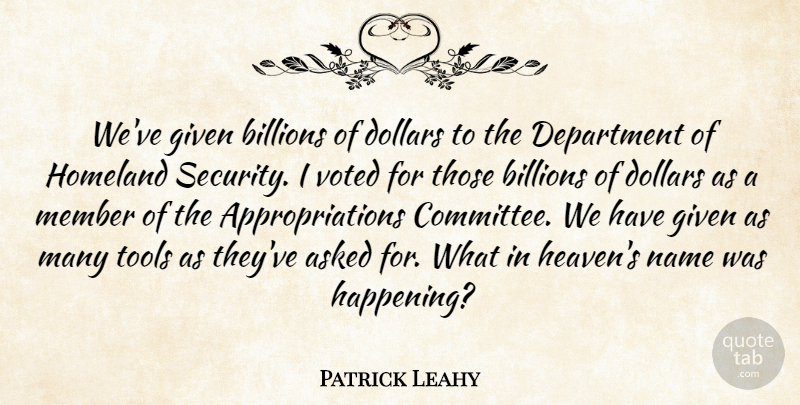Patrick Leahy Quote About Asked, Billions, Department, Dollars, Given: Weve Given Billions Of Dollars...