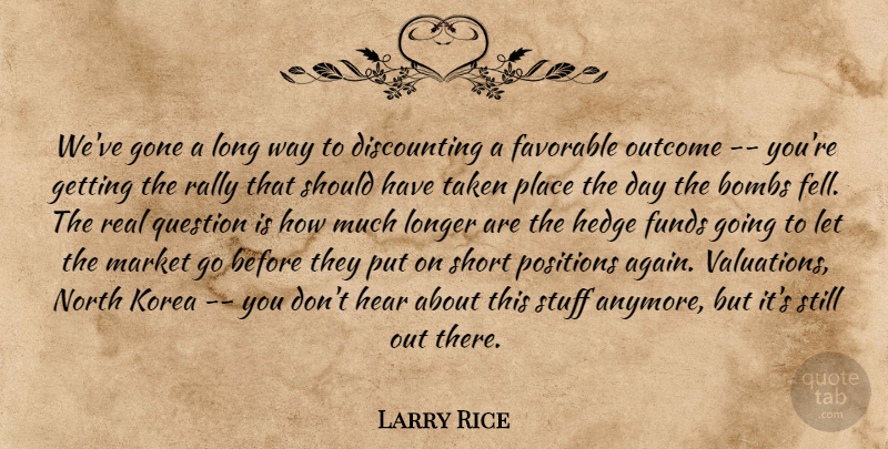 Larry Rice Quote About Bombs, Favorable, Funds, Gone, Hear: Weve Gone A Long Way...