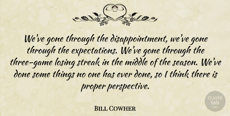 Bill Cowher Quote About Gone, Losing, Middle, Proper, Streak: Weve Gone Through The Disappointment...